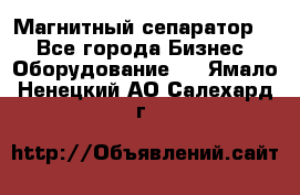 Магнитный сепаратор.  - Все города Бизнес » Оборудование   . Ямало-Ненецкий АО,Салехард г.